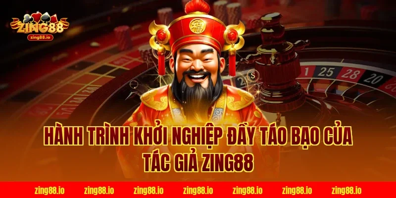 Hành trình khởi nghiệp đầy táo bạo của tác giả zing88