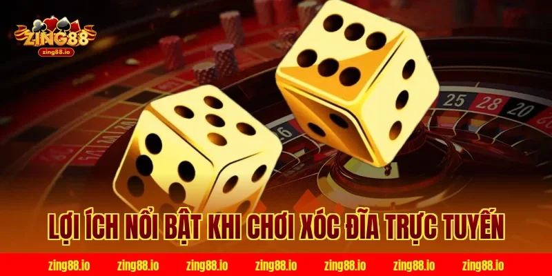 Lợi ích nổi bật khi chơi xóc đĩa trực tuyến