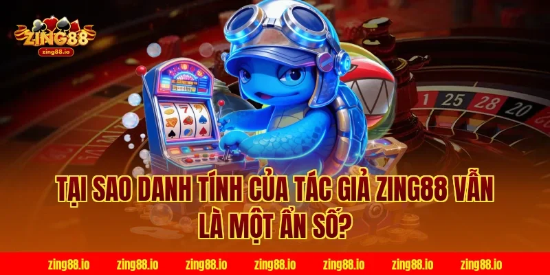 Tại sao danh tính của tác giả zing88 vẫn là một ẩn số?