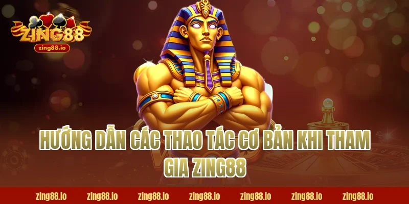 Hướng Dẫn Các Thao Tác Cơ Bản Khi Tham Gia Zing88